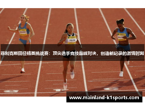 菲利克斯田径精英挑战赛：顶尖选手竞技巅峰对决，创造新纪录的激情时刻