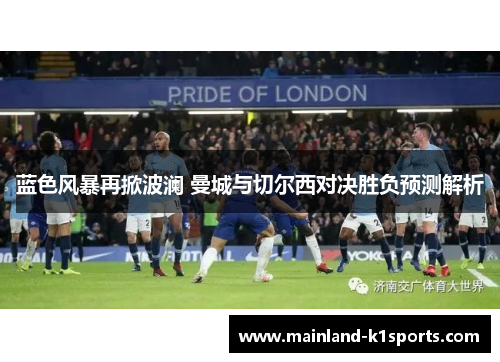 蓝色风暴再掀波澜 曼城与切尔西对决胜负预测解析