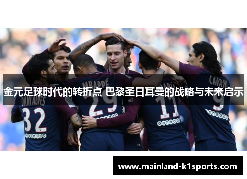 金元足球时代的转折点 巴黎圣日耳曼的战略与未来启示