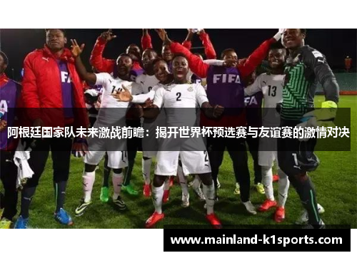 阿根廷国家队未来激战前瞻：揭开世界杯预选赛与友谊赛的激情对决