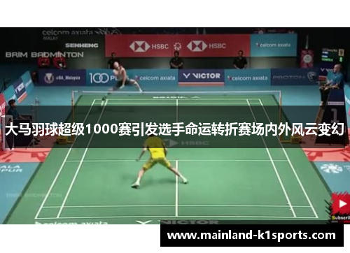 大马羽球超级1000赛引发选手命运转折赛场内外风云变幻