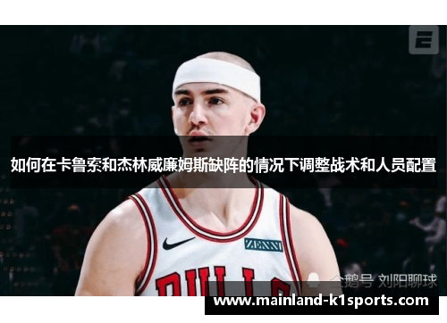 如何在卡鲁索和杰林威廉姆斯缺阵的情况下调整战术和人员配置
