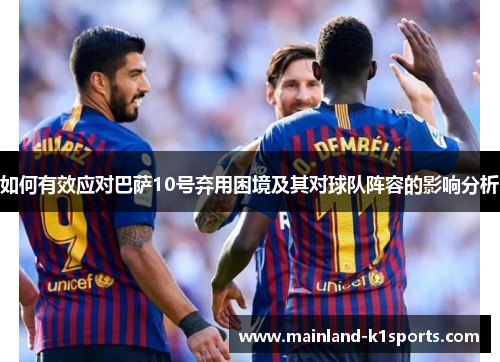 如何有效应对巴萨10号弃用困境及其对球队阵容的影响分析