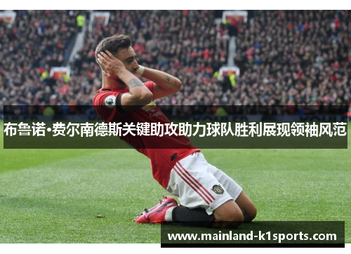 布鲁诺·费尔南德斯关键助攻助力球队胜利展现领袖风范