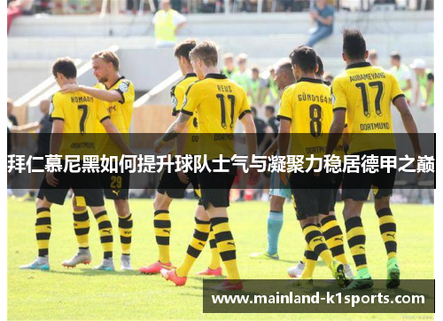 拜仁慕尼黑如何提升球队士气与凝聚力稳居德甲之巅