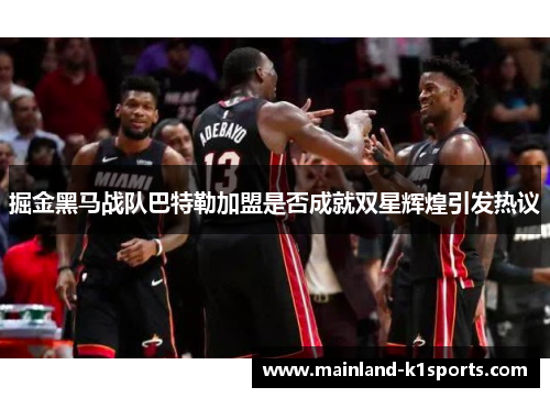 掘金黑马战队巴特勒加盟是否成就双星辉煌引发热议