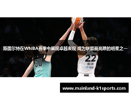 斯图尔特在WNBA赛季中展现卓越表现 成为联盟最亮眼的明星之一