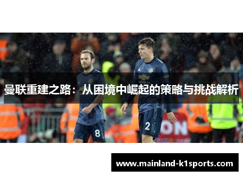 曼联重建之路：从困境中崛起的策略与挑战解析
