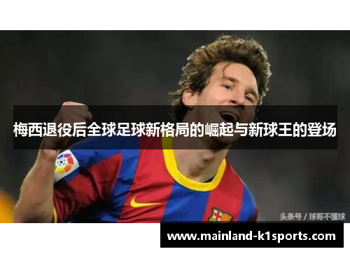 梅西退役后全球足球新格局的崛起与新球王的登场