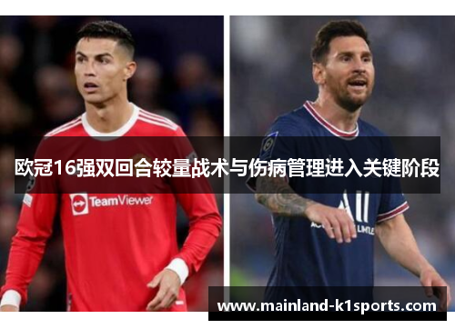 欧冠16强双回合较量战术与伤病管理进入关键阶段