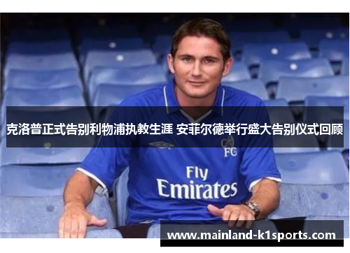 克洛普正式告别利物浦执教生涯 安菲尔德举行盛大告别仪式回顾 克洛普正式告别利物浦执教生涯 安菲尔德举行盛大告别仪式回顾