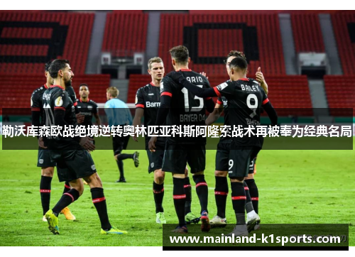 勒沃库森欧战绝境逆转奥林匹亚科斯阿隆索战术再被奉为经典名局 勒沃库森欧战绝境逆转奥林匹亚科斯阿隆索战术再被奉为经典名局
