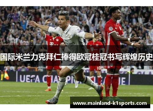 国际米兰力克拜仁捧得欧冠桂冠书写辉煌历史 国际米兰力克拜仁捧得欧冠桂冠书写辉煌历史