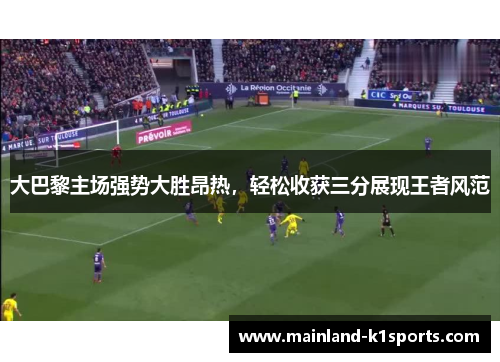大巴黎主场强势大胜昂热，轻松收获三分展现王者风范