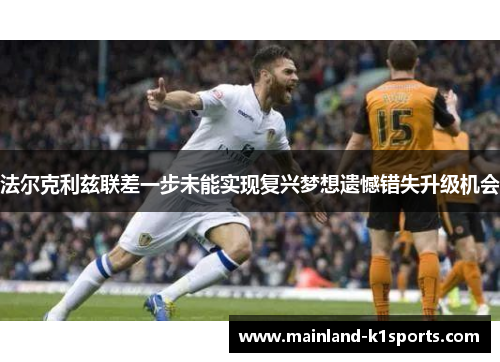 法尔克利兹联差一步未能实现复兴梦想遗憾错失升级机会 法尔克利兹联差一步未能实现复兴梦想遗憾错失升级机会