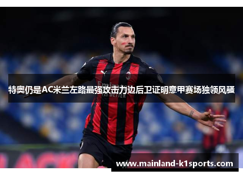 特奥仍是AC米兰左路最强攻击力边后卫证明意甲赛场独领风骚
