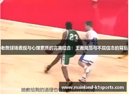 老詹球场表现与心理素质的完美结合:王者风范与不屈信念的背后 老詹球场表现与心理素质的完美结合:王者风范与不屈信念的背后
