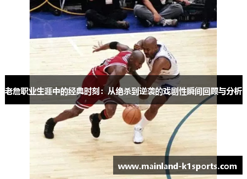 老詹职业生涯中的经典时刻：从绝杀到逆袭的戏剧性瞬间回顾与分析