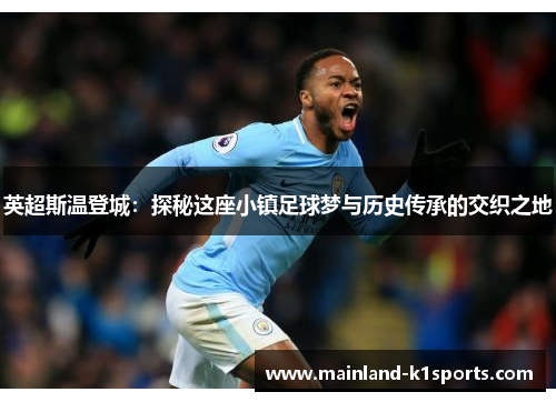 英超斯温登城：探秘这座小镇足球梦与历史传承的交织之地