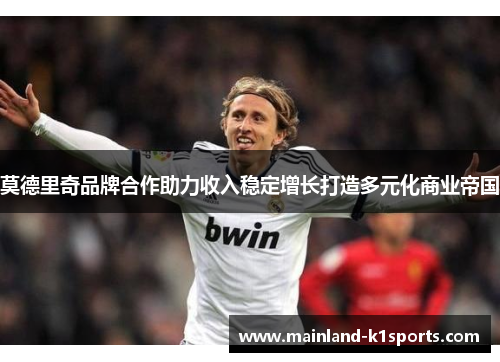 莫德里奇品牌合作助力收入稳定增长打造多元化商业帝国